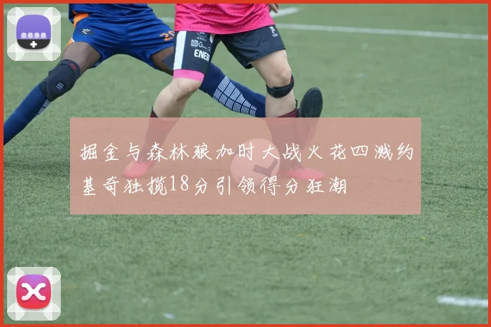 掘金与森林狼加时大战火花四溅约基奇独揽18分引领得分狂潮