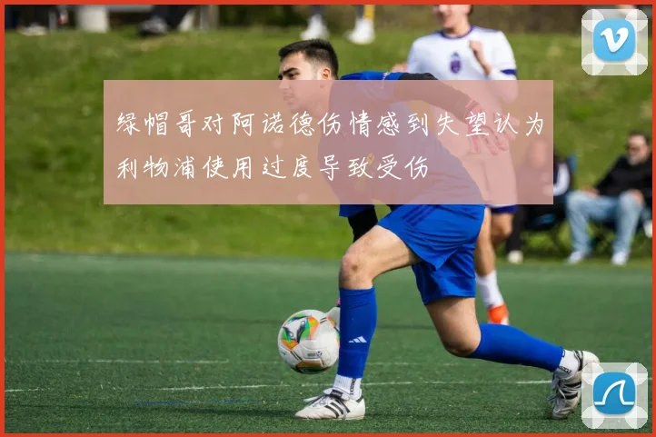 绿帽哥对阿诺德伤情感到失望认为利物浦使用过度导致受伤