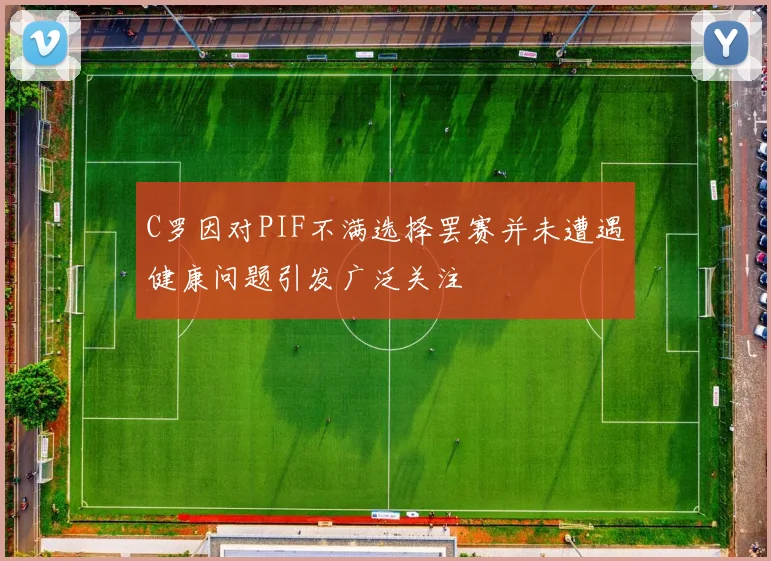 C罗因对PIF不满选择罢赛并未遭遇健康问题引发广泛关注