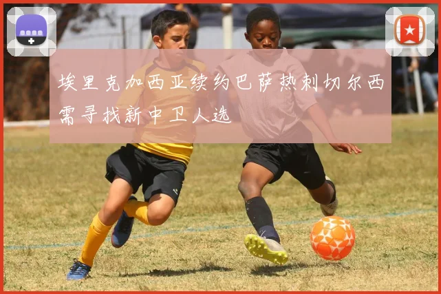 埃里克加西亚续约巴萨热刺切尔西需寻找新中卫人选