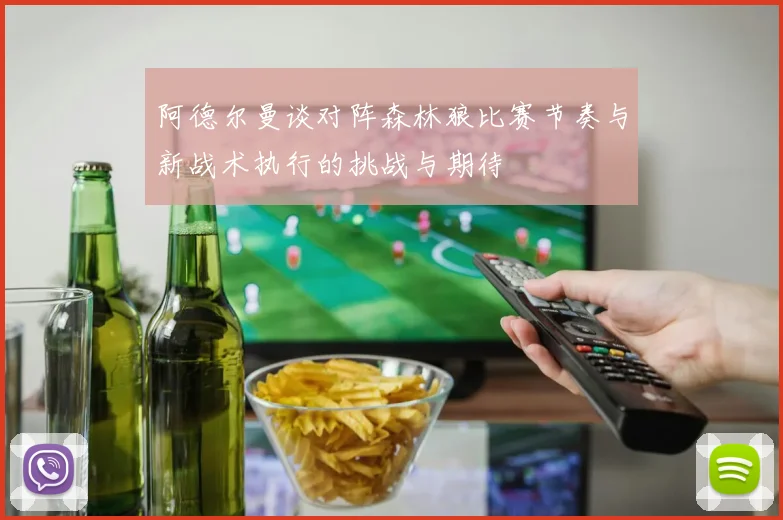 阿德尔曼谈对阵森林狼比赛节奏与新战术执行的挑战与期待