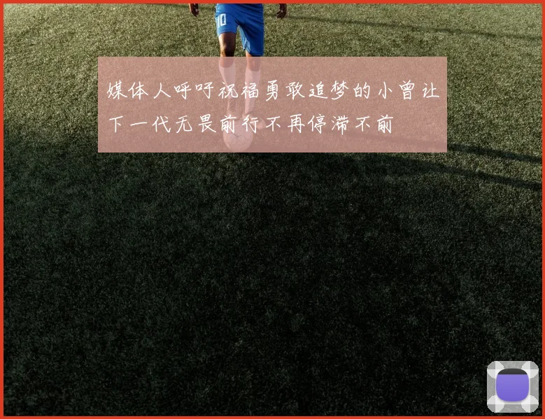 媒体人呼吁祝福勇敢追梦的小曾让下一代无畏前行不再停滞不前
