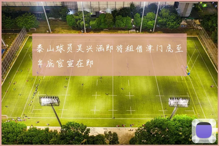 泰山球员吴兴涵即将租借津门虎至年底官宣在即