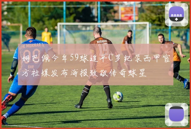 姆巴佩今年59球追平C罗纪录西甲官方社媒发布海报致敬传奇球星