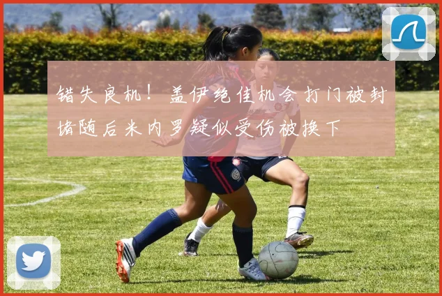 错失良机！盖伊绝佳机会打门被封堵随后米内罗疑似受伤被换下