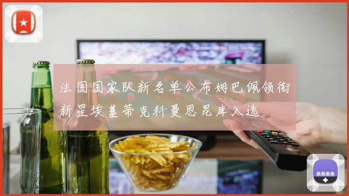 法国国家队新名单公布姆巴佩领衔新星埃基蒂克科曼恩昆库入选