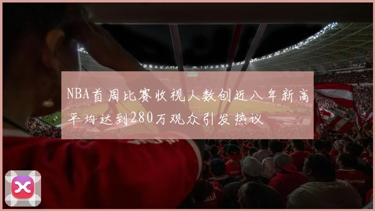 NBA首周比赛收视人数创近八年新高平均达到280万观众引发热议
